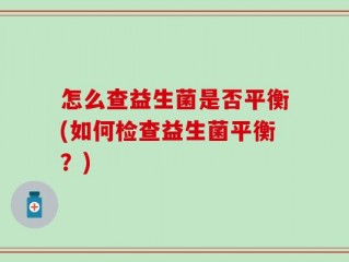 怎么查益生菌是否平衡(如何检查益生菌平衡？)