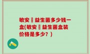 敏安渟益生菌多少钱一盒(敏安渟益生菌盒装价格是多少？)