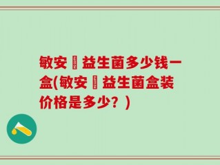 敏安渟益生菌多少钱一盒(敏安渟益生菌盒装价格是多少？)