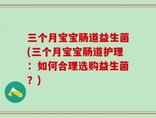 三个月宝宝肠道益生菌(三个月宝宝肠道护理：如何合理选购益生菌？)