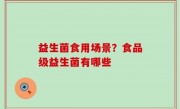 益生菌食用场景？食品级益生菌有哪些