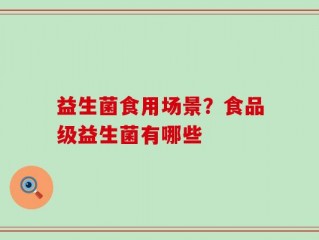 益生菌食用场景？食品级益生菌有哪些