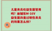 儿童鼻炎吃益生菌管用吗？迪辅乐M-16V益生菌改善过敏性鼻炎的效果怎么样？