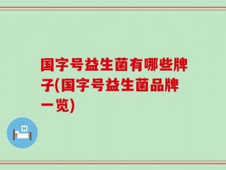 国字号益生菌有哪些牌子(国字号益生菌品牌一览)