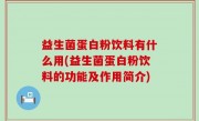 益生菌蛋白粉饮料有什么用(益生菌蛋白粉饮料的功能及作用简介)
