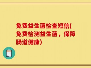 免费益生菌检查短信(免费检测益生菌，保障肠道健康)