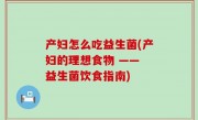 产妇怎么吃益生菌(产妇的理想食物 —— 益生菌饮食指南)