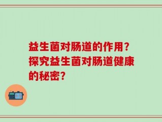 益生菌对肠道的作用？探究益生菌对肠道健康的秘密？