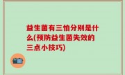 益生菌有三怕分别是什么(预防益生菌失效的三点小技巧)