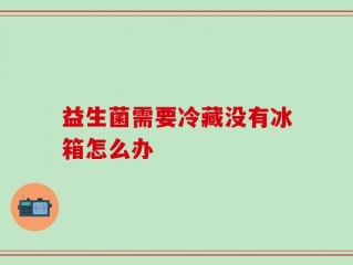 益生菌需要冷藏没有冰箱怎么办