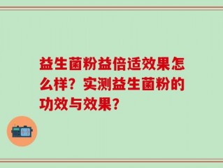 益生菌粉益倍适效果怎么样？实测益生菌粉的功效与效果？