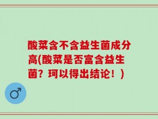酸菜含不含益生菌成分高(酸菜是否富含益生菌？珂以得出结论！)
