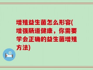 增殖益生菌怎么形容(增强肠道健康，你需要学会正确的益生菌增殖方法)