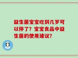 益生菌宝宝吃到几岁可以停了？宝宝食品中益生菌的使用建议？