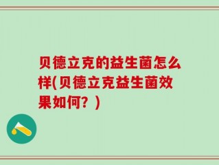 贝德立克的益生菌怎么样(贝德立克益生菌效果如何？)
