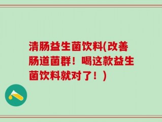 清肠益生菌饮料(改善肠道菌群！喝这款益生菌饮料就对了！)