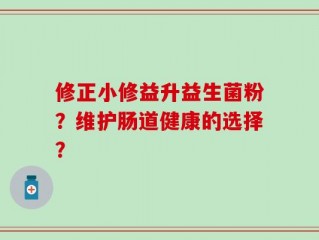 修正小修益升益生菌粉？维护肠道健康的选择？
