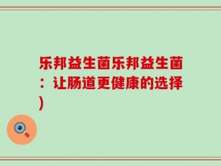 乐邦益生菌乐邦益生菌：让肠道更健康的选择)