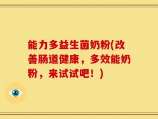能力多益生菌奶粉(改善肠道健康，多效能奶粉，来试试吧！)