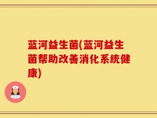 蓝河益生菌(蓝河益生菌帮助改善消化系统健康)