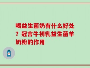 喝益生菌奶有什么好处？冠言牛初乳益生菌羊奶粉的作用