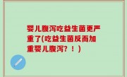 婴儿腹泻吃益生菌更严重了(吃益生菌反而加重婴儿腹泻？！)