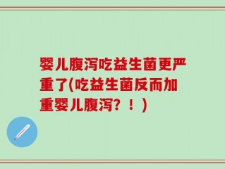 婴儿腹泻吃益生菌更严重了(吃益生菌反而加重婴儿腹泻？！)