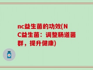 nc益生菌的功效(NC益生菌：调整肠道菌群，提升健康)