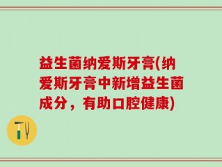 益生菌纳爱斯牙膏(纳爱斯牙膏中新增益生菌成分，有助口腔健康)