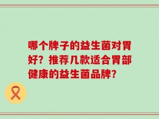 哪个牌子的益生菌对胃好？推荐几款适合胃部健康的益生菌品牌？