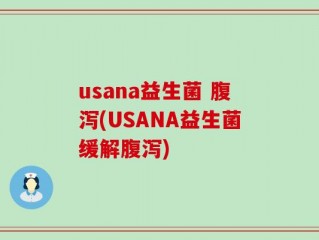 usana益生菌 腹泻(USANA益生菌缓解腹泻)