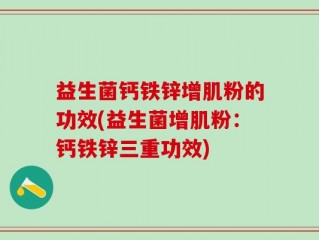 益生菌钙铁锌增肌粉的功效(益生菌增肌粉：钙铁锌三重功效)
