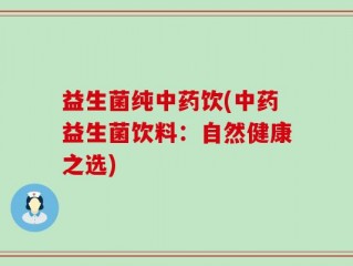 益生菌纯中药饮(中药益生菌饮料：自然健康之选)