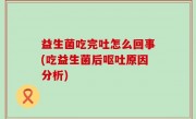 益生菌吃完吐怎么回事(吃益生菌后呕吐原因分析)