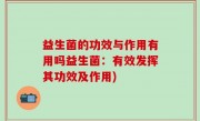 益生菌的功效与作用有用吗益生菌：有效发挥其功效及作用)