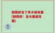 剖蓓舒含了多少益生菌(剖蓓舒：含大量益生菌)