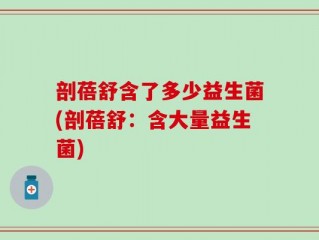 剖蓓舒含了多少益生菌(剖蓓舒：含大量益生菌)