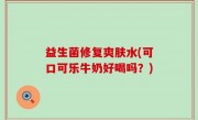 益生菌修复爽肤水(可口可乐牛奶好喝吗？)