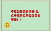 宁夏益生菌有哪些(盘点宁夏常见的益生菌有哪些？)