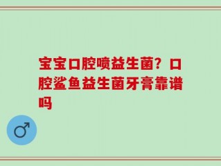 宝宝口腔喷益生菌？口腔鲨鱼益生菌牙膏靠谱吗