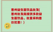 惠州益生菌饮品批发(惠州批发商提供多款益生菌饮品，批量采购惠价优惠！)