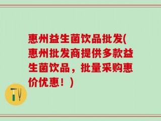 惠州益生菌饮品批发(惠州批发商提供多款益生菌饮品，批量采购惠价优惠！)