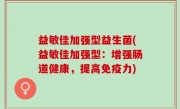 益敏佳加强型益生菌(益敏佳加强型：增强肠道健康，提高免疫力)
