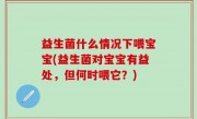 益生菌什么情况下喂宝宝(益生菌对宝宝有益处，但何时喂它？)