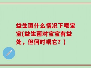 益生菌什么情况下喂宝宝(益生菌对宝宝有益处，但何时喂它？)
