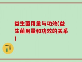 益生菌用量与功效(益生菌用量和功效的关系)
