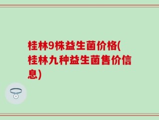 桂林9株益生菌价格(桂林九种益生菌售价信息)