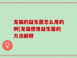 龙猫的益生菌怎么用的啊(龙猫使用益生菌的方法解释