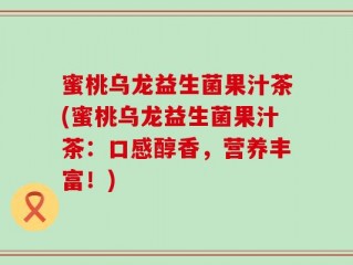 蜜桃乌龙益生菌果汁茶(蜜桃乌龙益生菌果汁茶：口感醇香，营养丰富！)