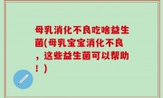 母乳消化不良吃啥益生菌(母乳宝宝消化不良，这些益生菌可以帮助！)